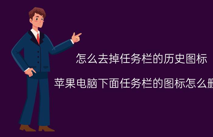 怎么去掉任务栏的历史图标 苹果电脑下面任务栏的图标怎么删除？